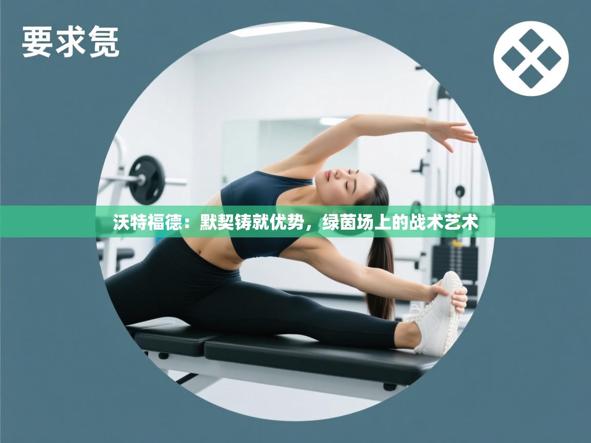 沃特福德：默契铸就优势，绿茵场上的战术艺术