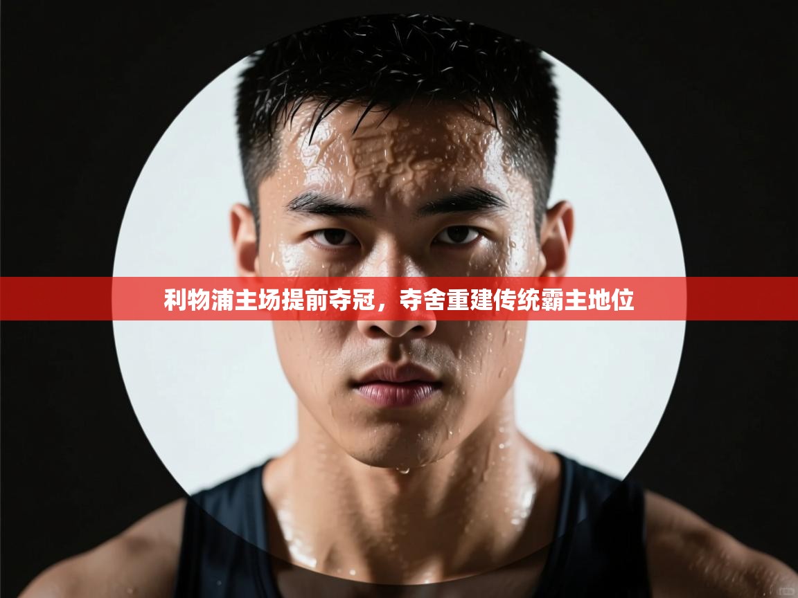 利物浦主场提前夺冠，夺舍重建传统霸主地位  第1张
